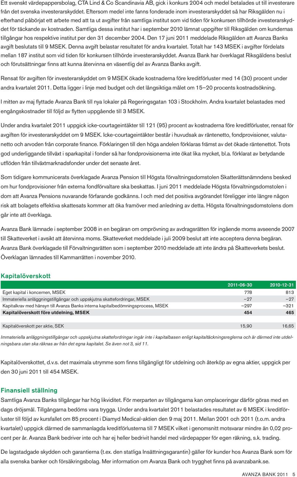 investerarskyddet för täckande av kostnaden. Samtliga dessa institut har i september lämnat uppgifter till Riksgälden om kundernas tillgångar hos respektive institut per den 31 december 2004.