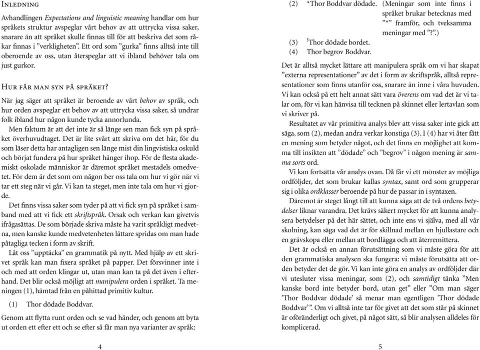 När jag säger att språket är beroende av vårt behov av språk, och hur orden avspeglar ett behov av att uttrycka vissa saker, så undrar folk ibland hur någon kunde tycka annorlunda.