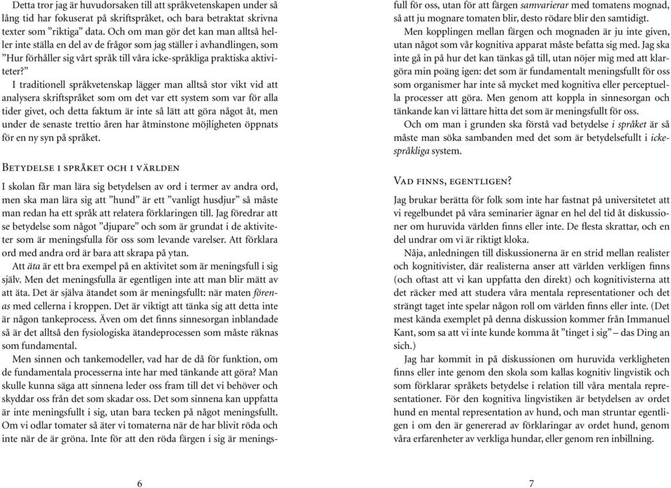 I traditionell språkvetenskap lägger man alltså stor vikt vid att analysera skriftspråket som om det var ett system som var för alla tider givet, och detta faktum är inte så lätt att göra något åt,