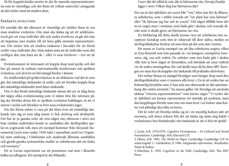 Om man ska tänka sig att ett selektionstryck gör att vissa individer dör och andra överlever, så går det inte att begränsa sina studier till att bara gälla mentala representationer.