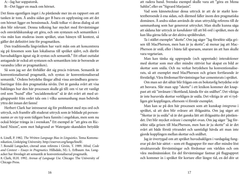 Denna tolkning har mycket med förväntningar och omvärldskunskap att göra, och om syntaxen och semantiken i viss mån kan studeras inom språket, utan hänsyn till kontext, så gäller det definitivt inte