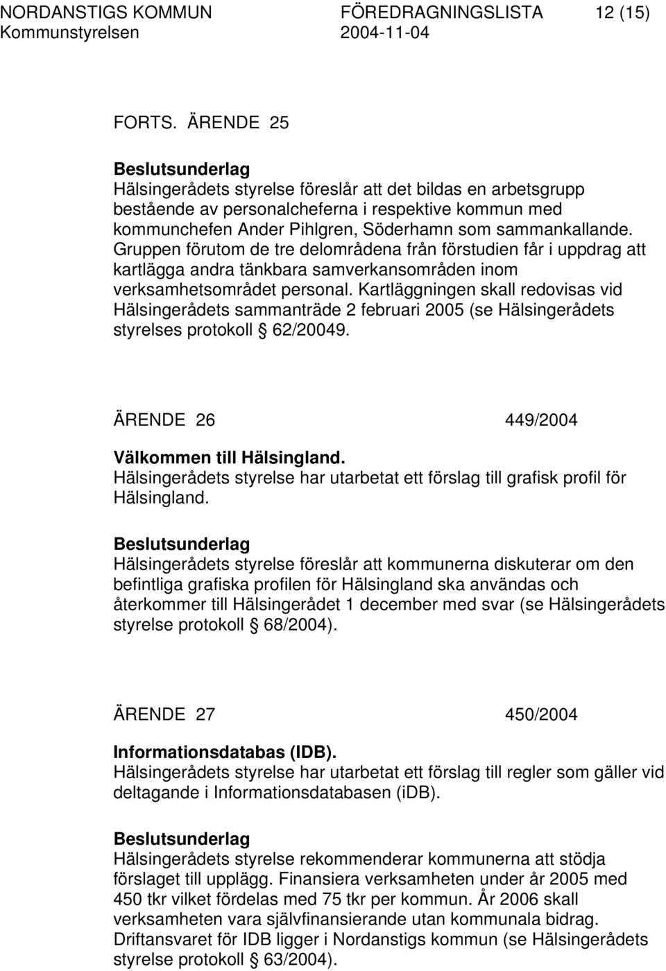 Gruppen förutom de tre delområdena från förstudien får i uppdrag att kartlägga andra tänkbara samverkansområden inom verksamhetsområdet personal.