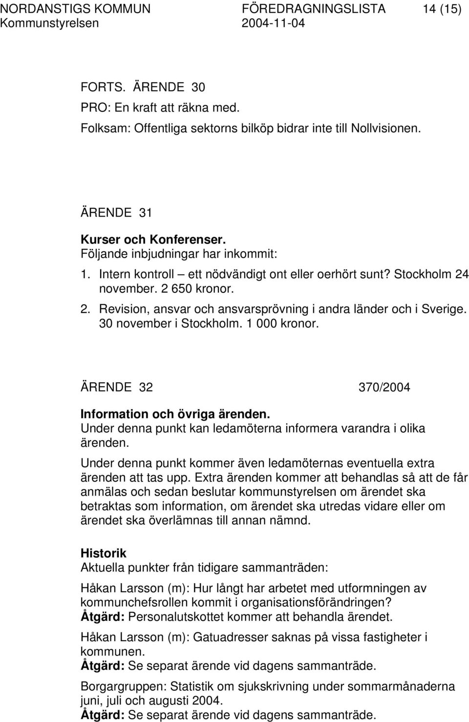 30 november i Stockholm. 1 000 kronor. ÄRENDE 32 370/2004 Information och övriga ärenden. Under denna punkt kan ledamöterna informera varandra i olika ärenden.