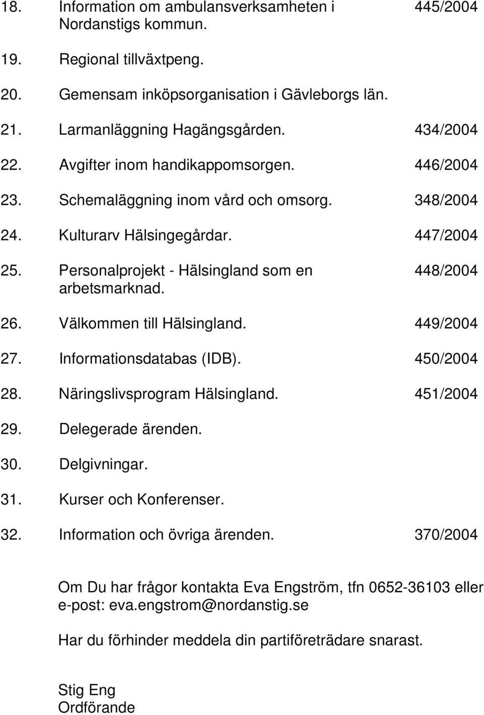 Välkommen till Hälsingland. 449/2004 27. Informationsdatabas (IDB). 450/2004 28. Näringslivsprogram Hälsingland. 451/2004 29. Delegerade ärenden. 30. Delgivningar. 31. Kurser och Konferenser. 32.