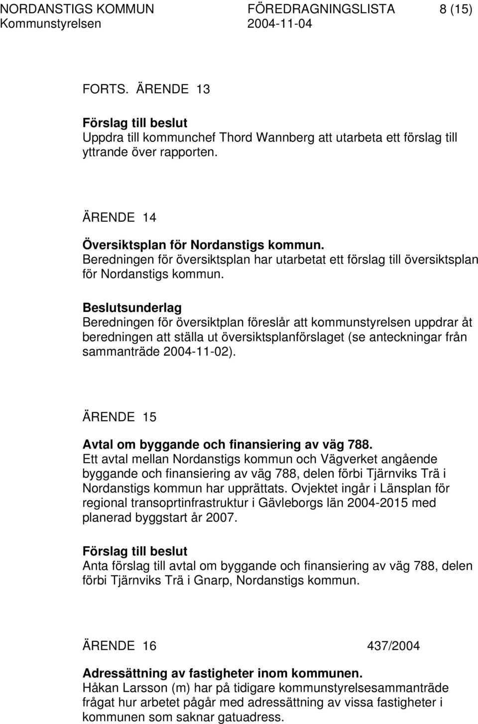 Beredningen för översiktplan föreslår att kommunstyrelsen uppdrar åt beredningen att ställa ut översiktsplanförslaget (se anteckningar från sammanträde 2004-11-02).