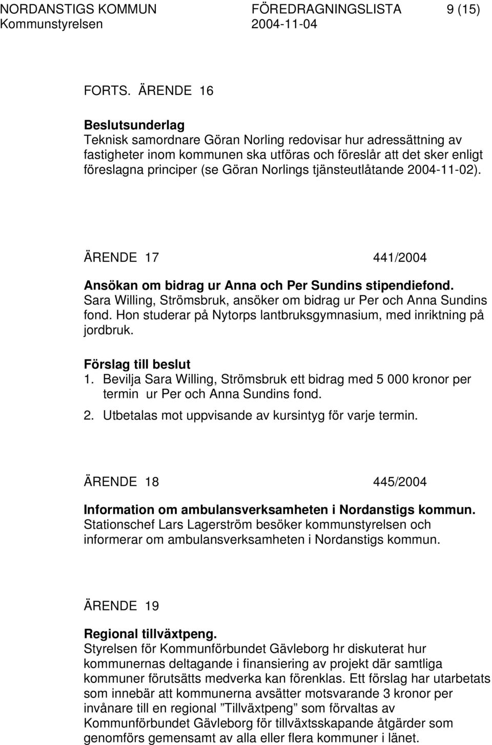 tjänsteutlåtande 2004-11-02). ÄRENDE 17 441/2004 Ansökan om bidrag ur Anna och Per Sundins stipendiefond. Sara Willing, Strömsbruk, ansöker om bidrag ur Per och Anna Sundins fond.