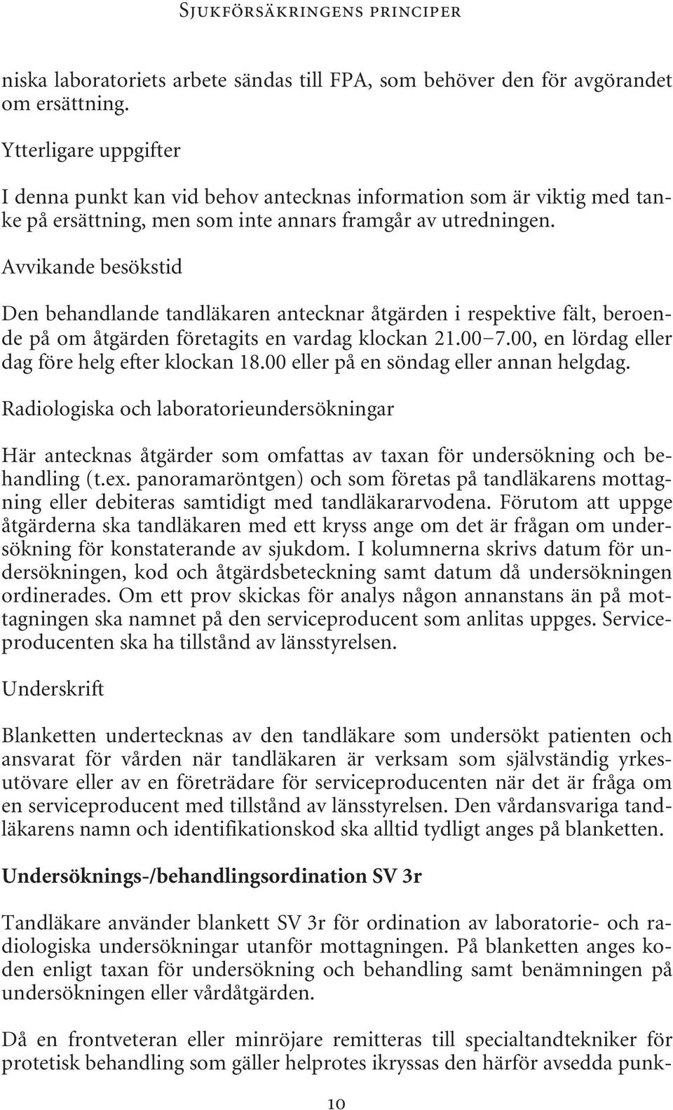 Avvikande besökstid Den behandlande tandläkaren antecknar åtgärden i respektive fält, beroende på om åtgärden företagits en vardag klockan 21.00 7.00, en lördag eller dag före helg efter klockan 18.