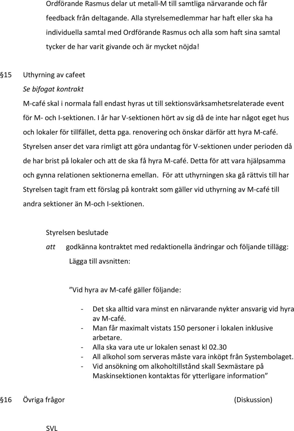 15 Uthyrning av cafeet Se bifogat kontrakt M-café skal i normala fall endast hyras ut till sektionsvärksamhetsrelaterade event för M- och I-sektionen.