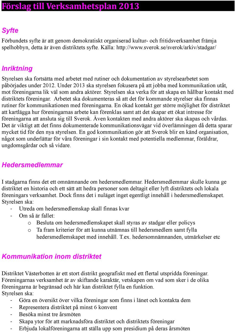 Under 2013 ska styrelsen fokusera på att jobba med kommunikation utåt, mot föreningarna lik väl som andra aktörer. Styrelsen ska verka för att skapa en hållbar kontakt med distriktets föreningar.