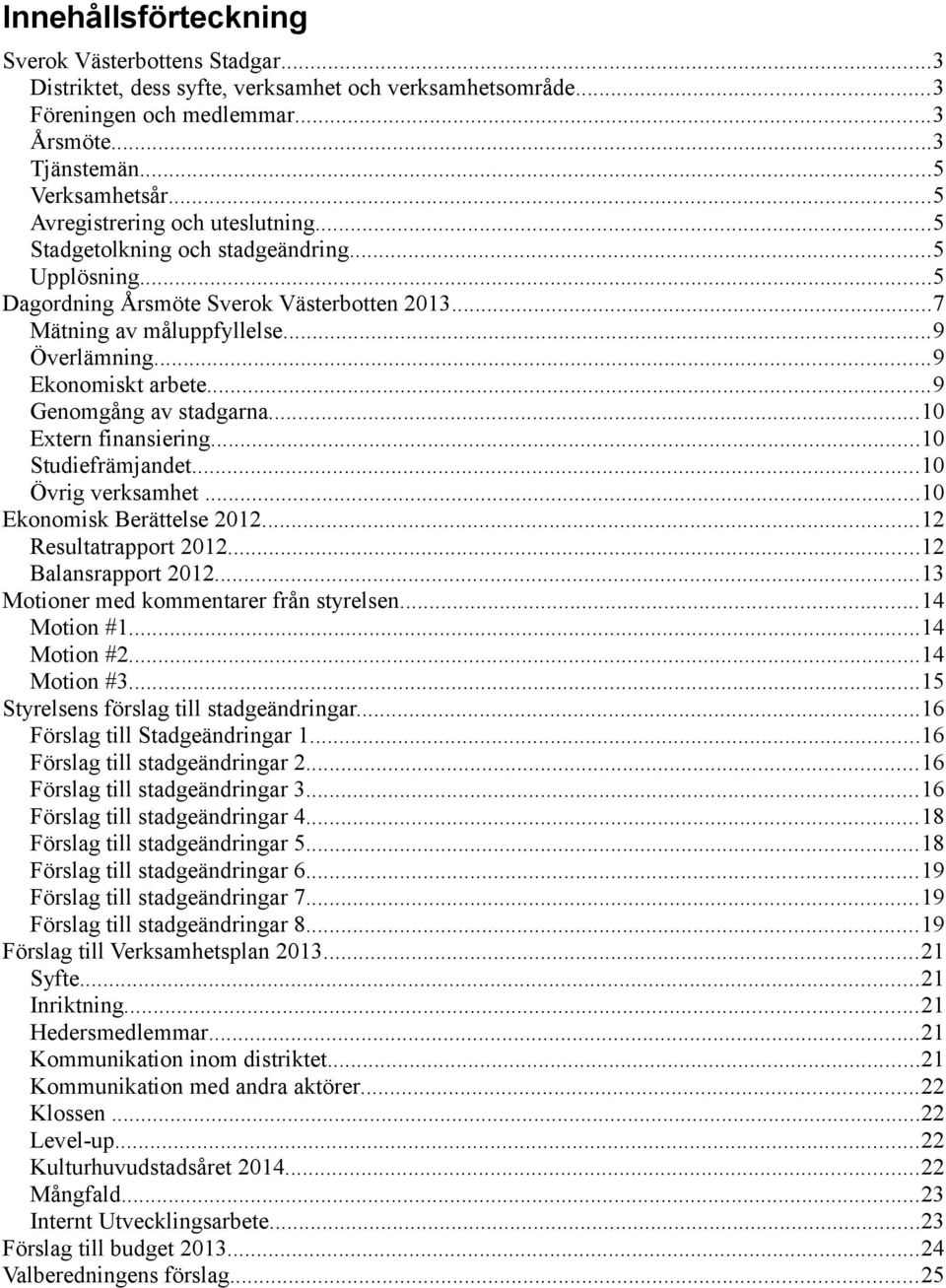 ..9 Ekonomiskt arbete...9 Genomgång av stadgarna...10 Extern finansiering...10 Studiefrämjandet...10 Övrig verksamhet...10 Ekonomisk Berättelse 2012...12 Resultatrapport 2012...12 Balansrapport 2012.