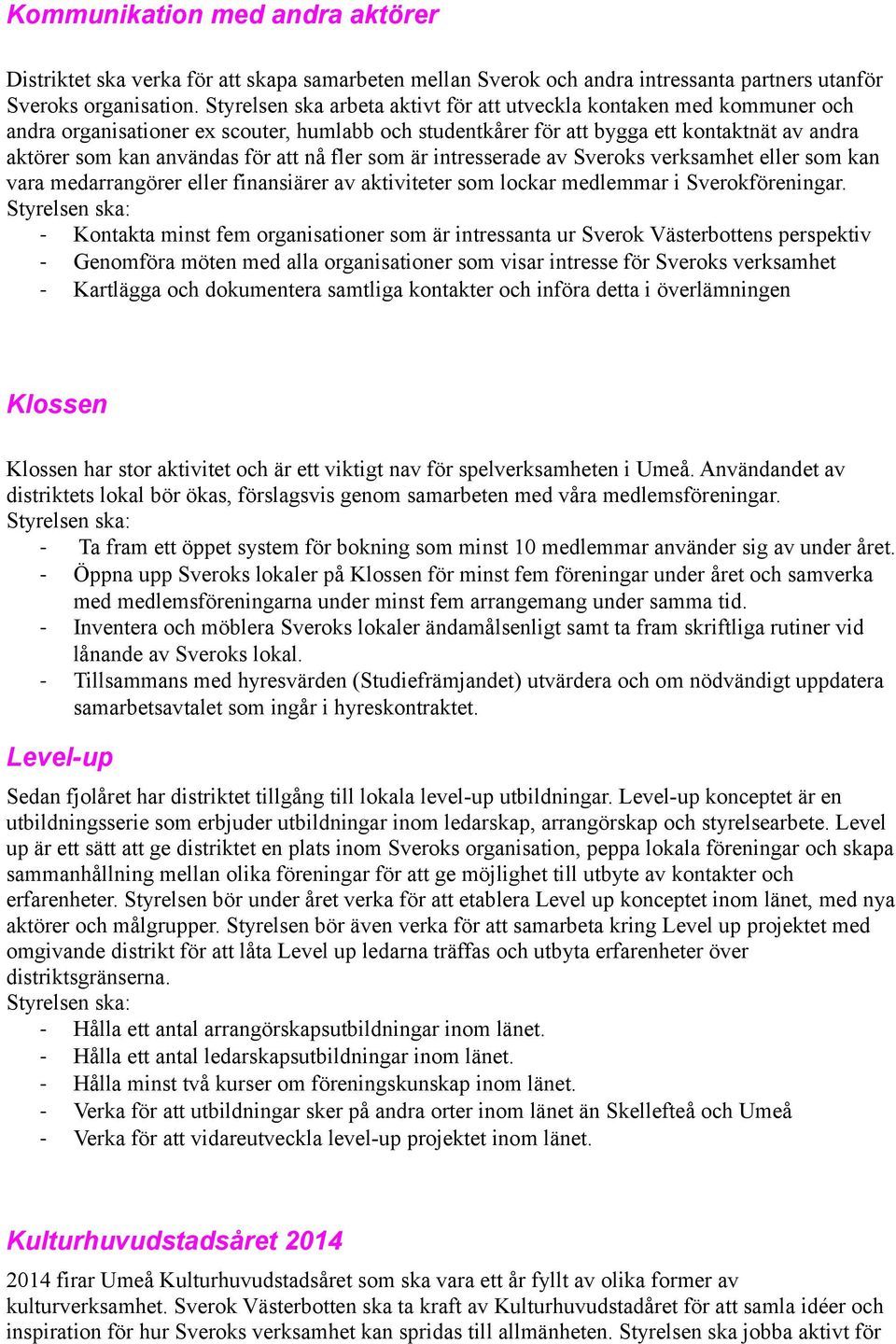 nå fler som är intresserade av Sveroks verksamhet eller som kan vara medarrangörer eller finansiärer av aktiviteter som lockar medlemmar i Sverokföreningar.