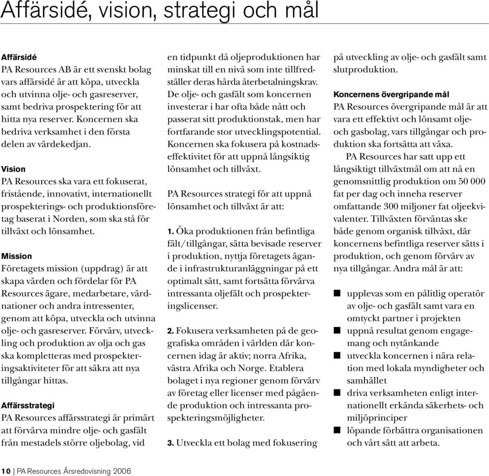 Vision PA Resources ska vara ett fokuserat, fristående, innovativt, internationellt prospekterings- och produktionsföretag baserat i Norden, som ska stå för tillväxt och lönsamhet.