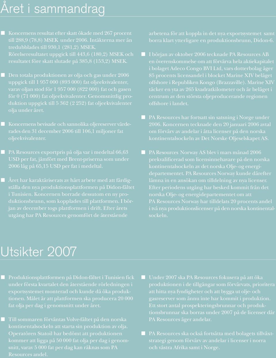 Den totala produktionen av olja och gas under 2006 uppgick till 1 957 000 (893 000) fat oljeekvivalenter, varav oljan stod för 1 957 000 (822 000) fat och gasen för 0 (71 000) fat oljeekvivalenter.