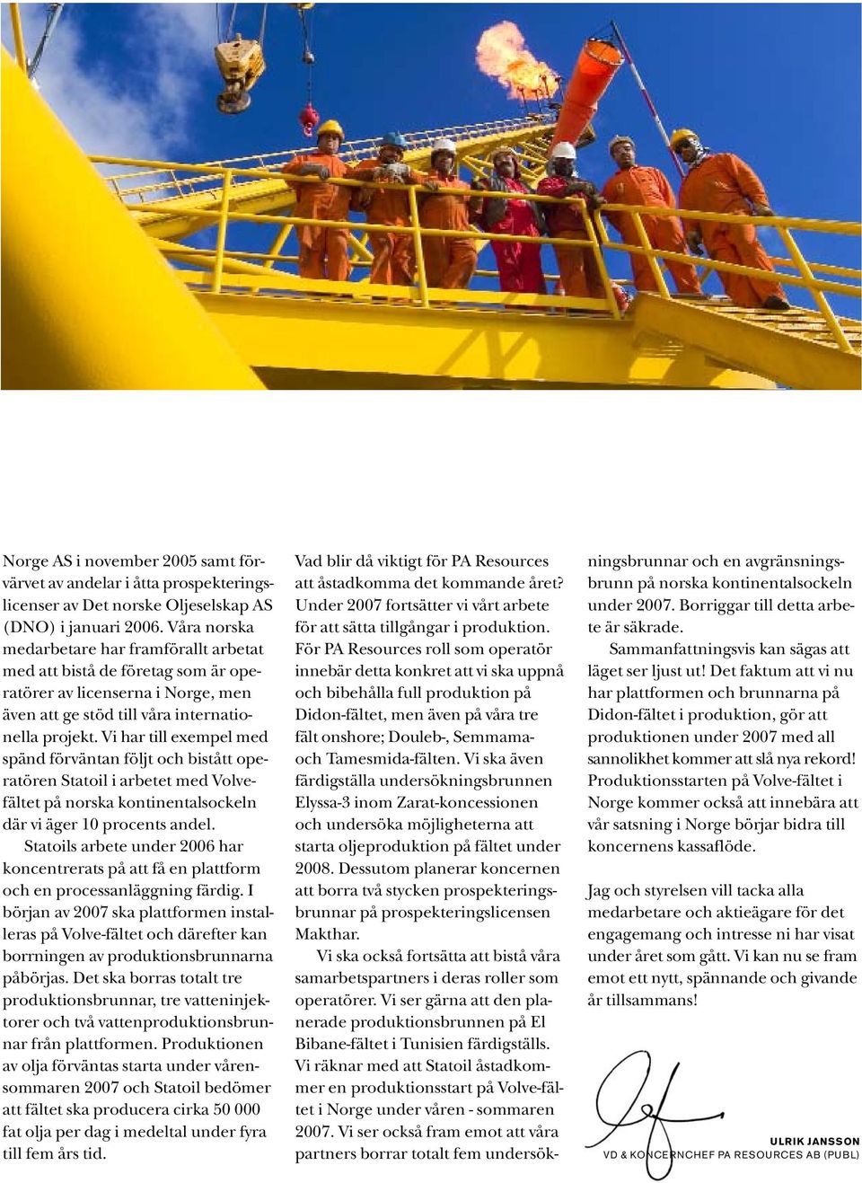 Vi har till exempel med spänd förväntan följt och bistått operatören Statoil i arbetet med Volvefältet på norska kontinentalsockeln där vi äger 10 procents andel.