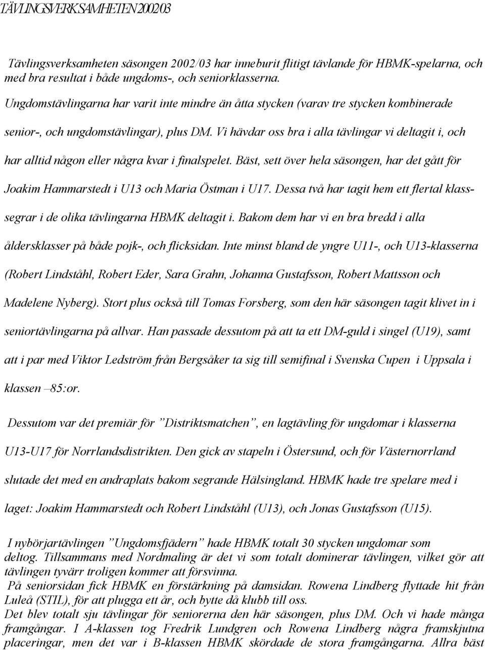 Vi hävdar oss bra i alla tävlingar vi deltagit i, och har alltid någon eller några kvar i finalspelet. Bäst, sett över hela säsongen, har det gått för Joakim Hammarstedt i U13 och Maria Östman i U17.