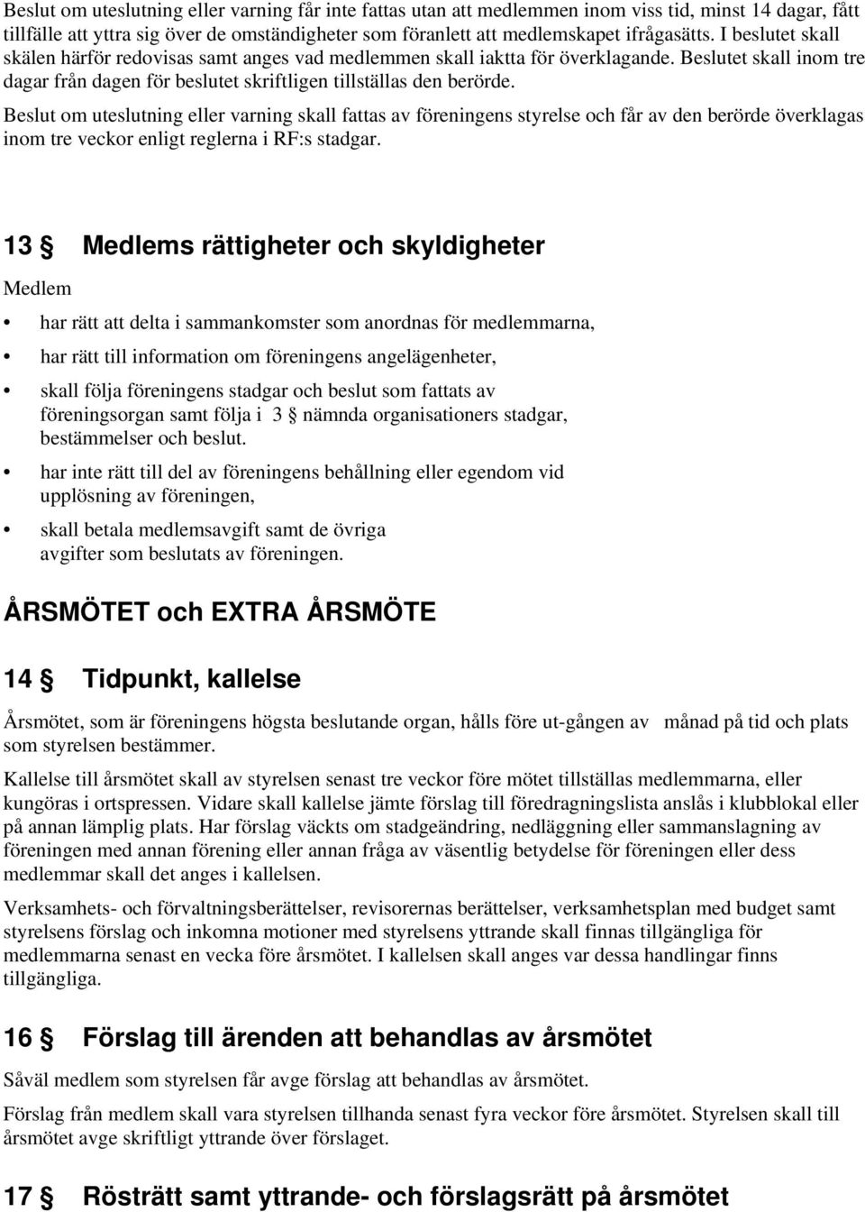 Beslut om uteslutning eller varning skall fattas av föreningens styrelse och får av den berörde överklagas inom tre veckor enligt reglerna i RF:s stadgar.