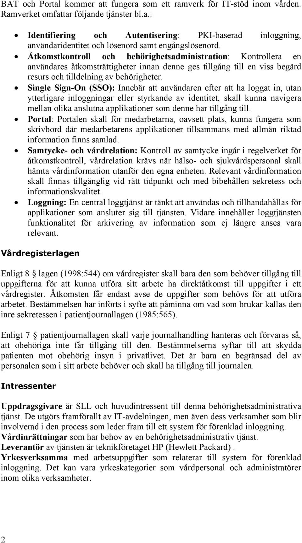 Single Sign-On (SSO): Innebär att användaren efter att ha loggat in, utan ytterligare inloggningar eller styrkande av identitet, skall kunna navigera mellan olika anslutna applikationer som denne har
