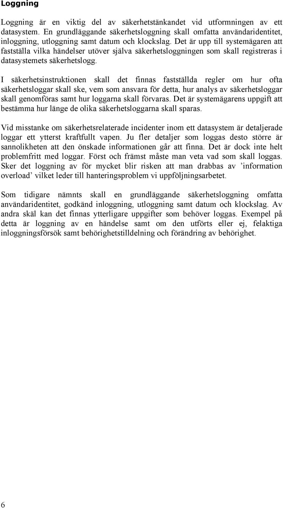 Det är upp till systemägaren att fastställa vilka händelser utöver själva säkerhetsloggningen som skall registreras i datasystemets säkerhetslogg.