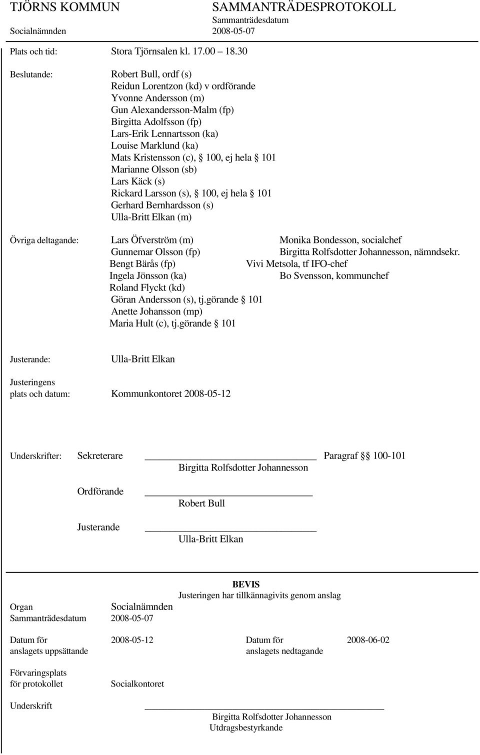 Louise Marklund (ka) Mats Kristensson (c), 100, ej hela 101 Marianne Olsson (sb) Lars Käck (s) Rickard Larsson (s), 100, ej hela 101 Gerhard Bernhardsson (s) Ulla-Britt Elkan (m) Övriga deltagande: