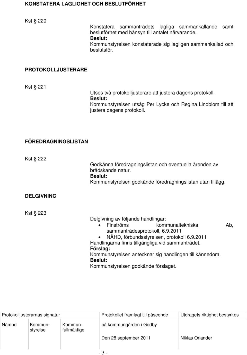 n utsåg Per Lycke och Regina Lindblom till att justera dagens protokoll. FÖREDRAGNINGSLISTAN Kst 222 Godkänna föredragningslistan och eventuella ärenden av brådskande natur.
