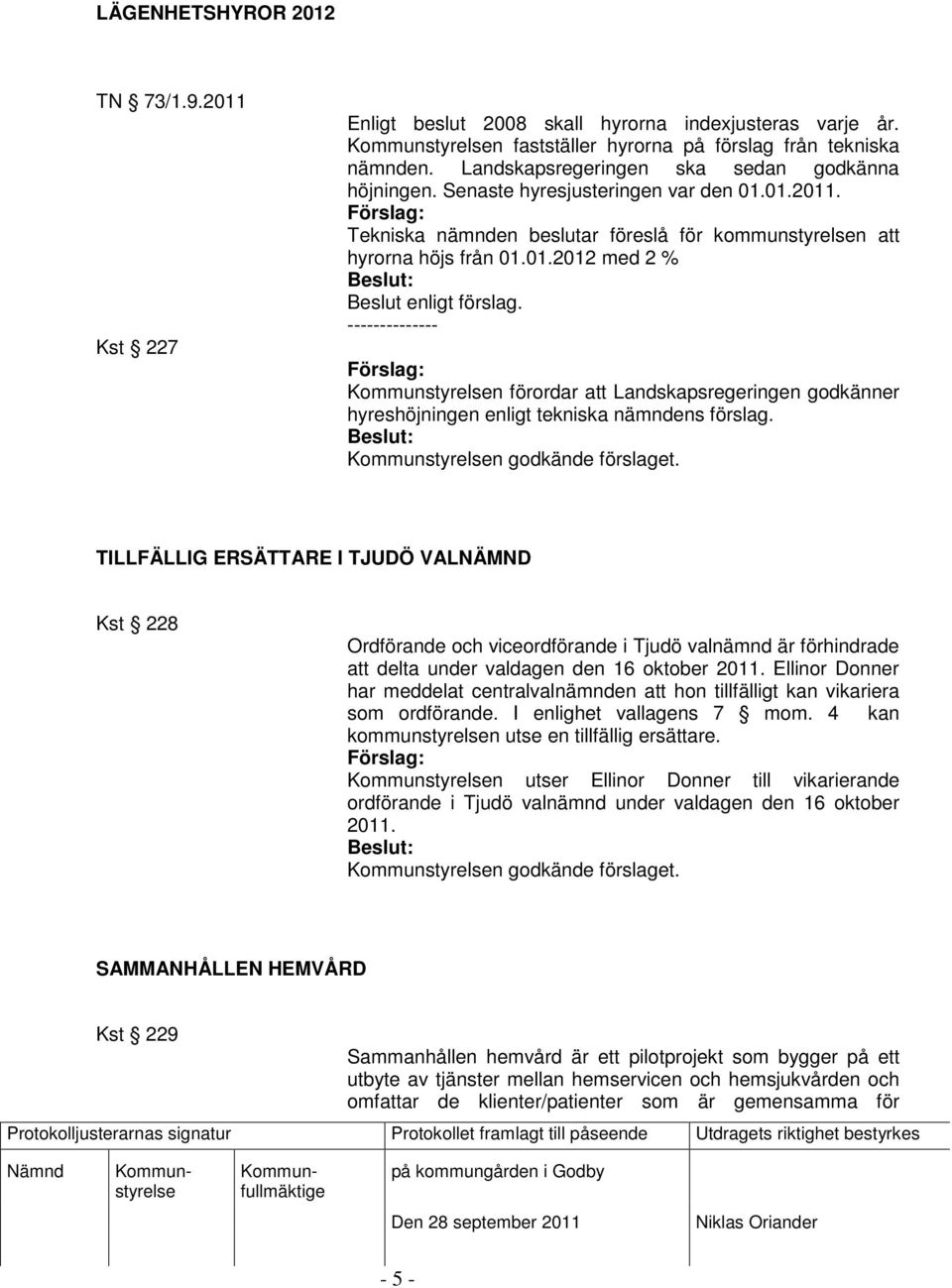 -------------- n förordar att Landskapsregeringen godkänner hyreshöjningen enligt tekniska nämndens förslag.