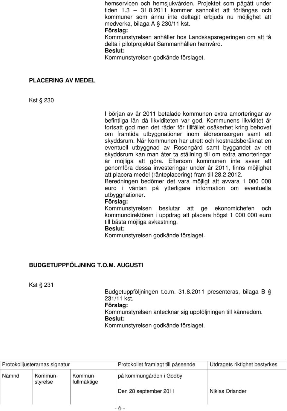 PLACERING AV MEDEL Kst 230 I början av år 2011 betalade kommunen extra amorteringar av befintliga lån då likviditeten var god.