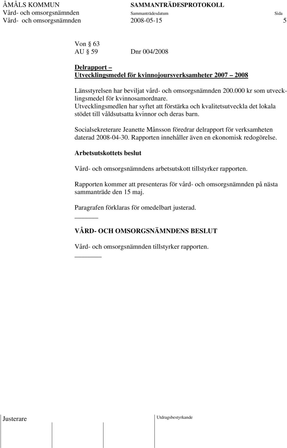 Socialsekreterare Jeanette Månsson föredrar delrapport för verksamheten daterad 2008-04-30. Rapporten innehåller även en ekonomisk redogörelse.