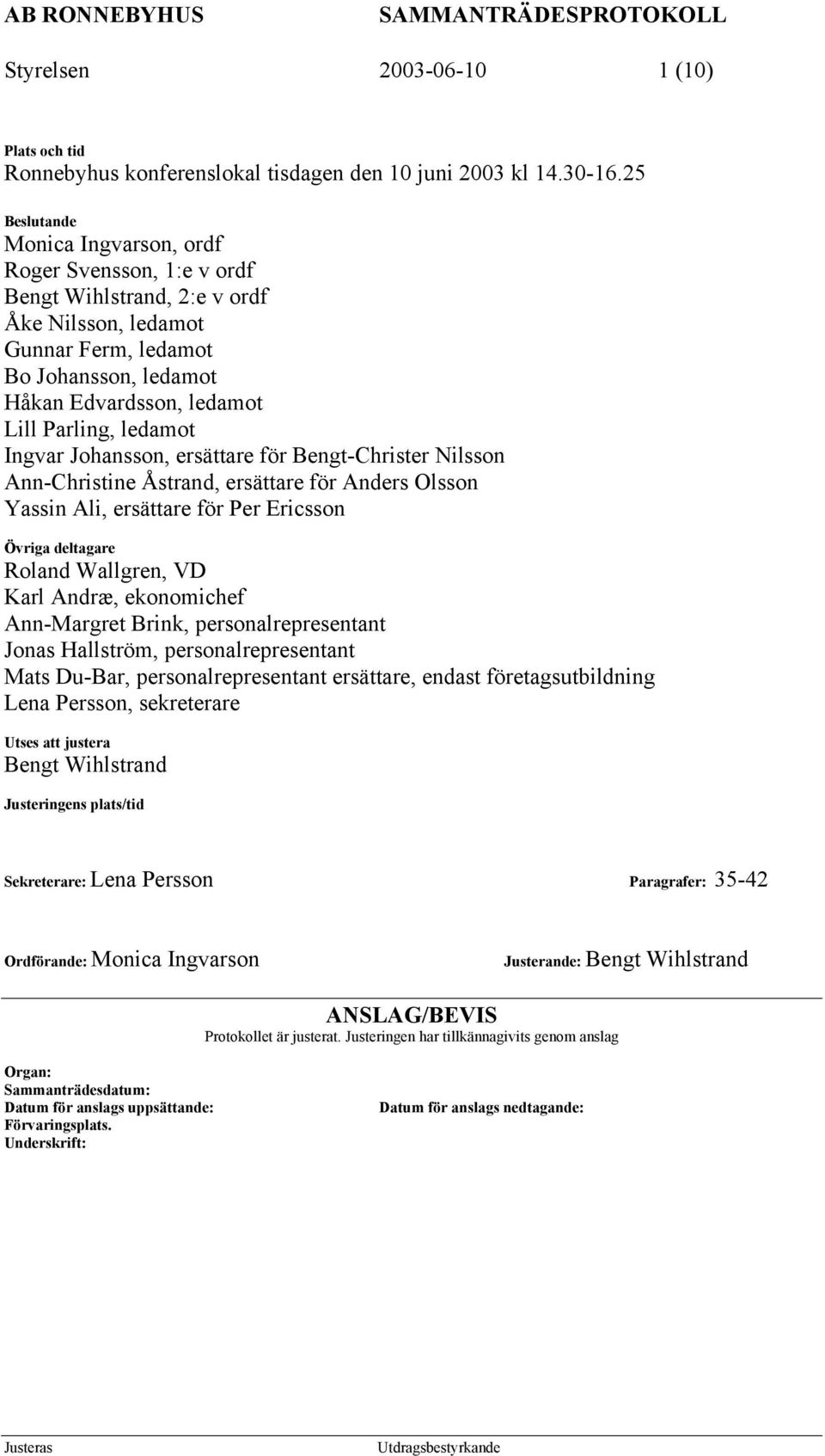 ledamot Ingvar Johansson, ersättare för Bengt-Christer Nilsson Ann-Christine Åstrand, ersättare för Anders Olsson Yassin Ali, ersättare för Per Ericsson Övriga deltagare Roland Wallgren, VD Karl