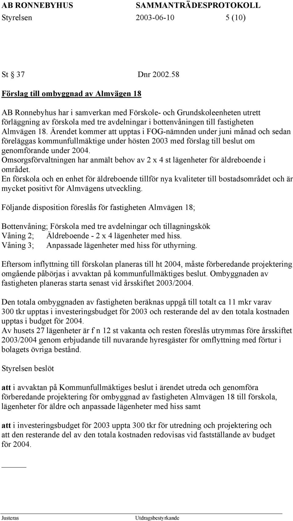 Almvägen 18. Ärendet kommer att upptas i FOG-nämnden under juni månad och sedan föreläggas kommunfullmäktige under hösten 2003 med förslag till beslut om genomförande under 2004.