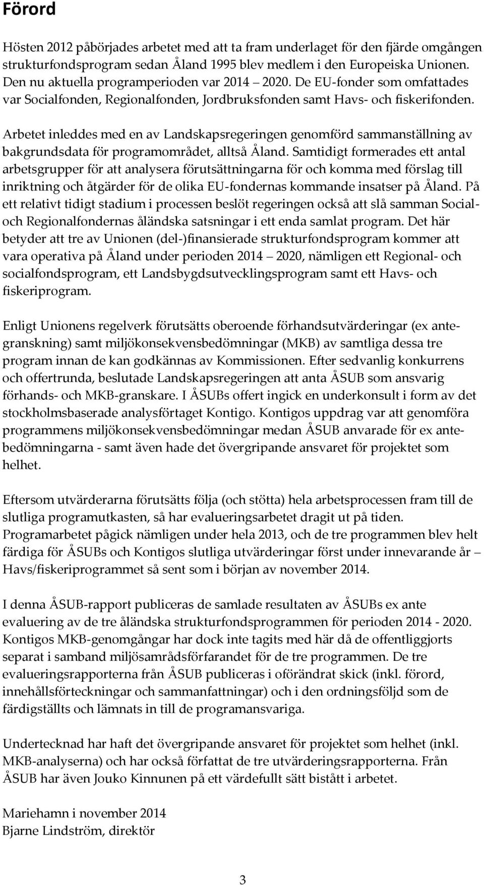 Arbetet inleddes med en av Landskapsregeringen genomförd sammanställning av bakgrundsdata för programområdet, alltså Åland.