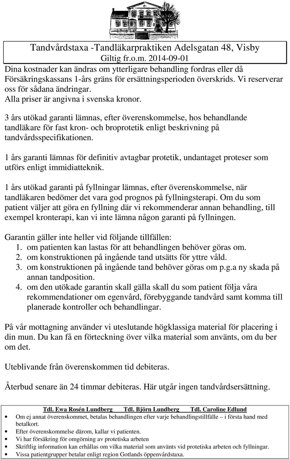 1 års garanti lämnas för definitiv avtagbar protetik, undantaget proteser som utförs enligt immidiatteknik.