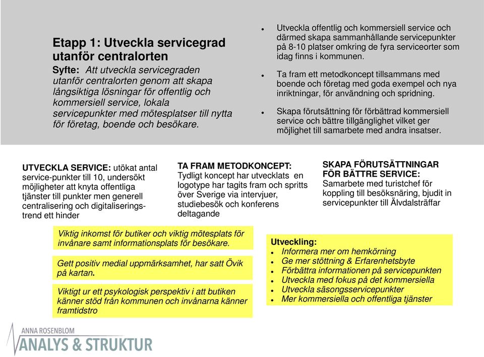 Utveckla offentlig och kommersiell service och därmed skapa sammanhållande servicepunkter på 8-10 platser omkring de fyra serviceorter som idag finns i kommunen.