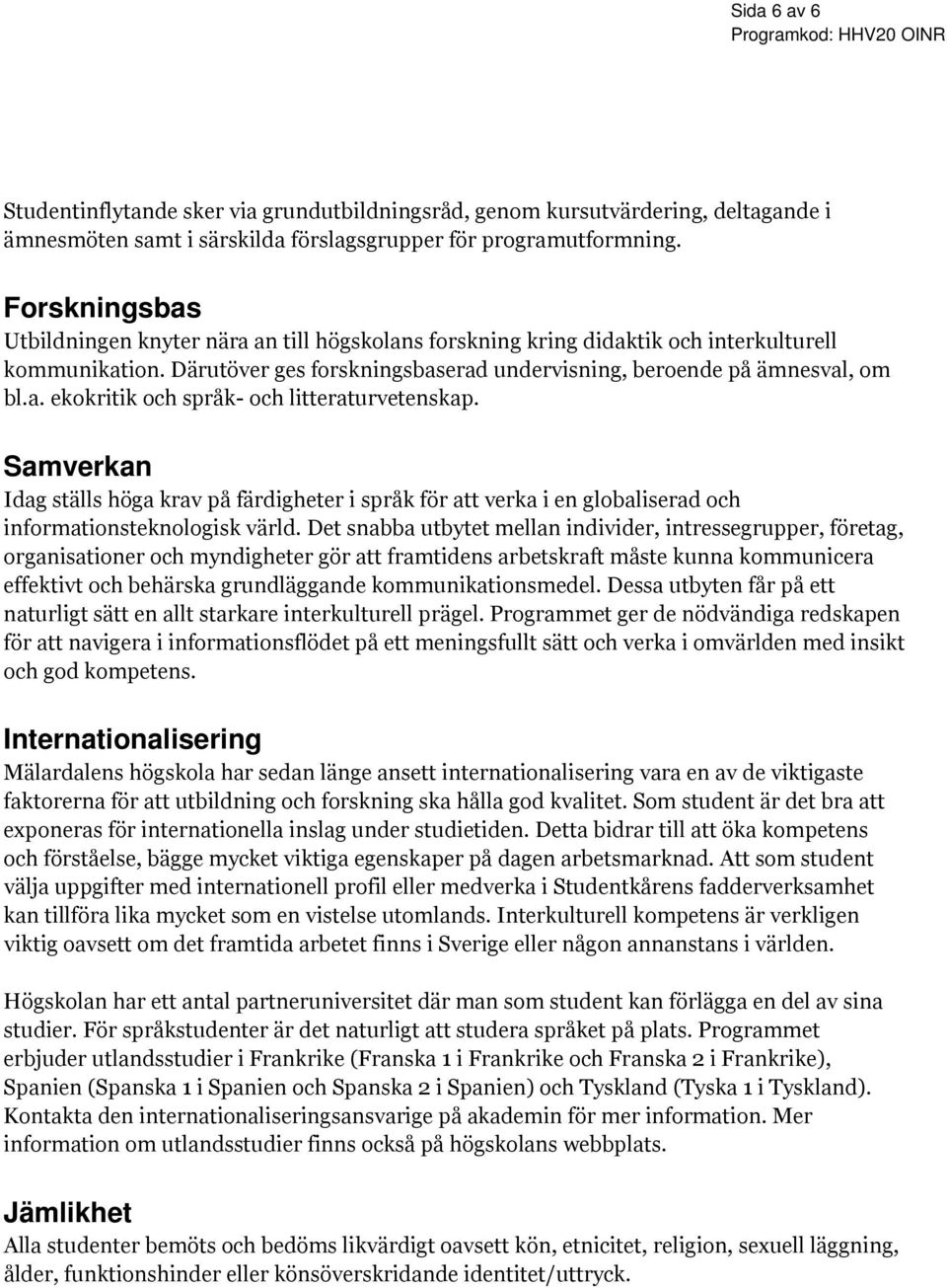 Samverkan Idag ställs höga krav på färdigheter i språk för att verka i en globaliserad och informationsteknologisk värld.