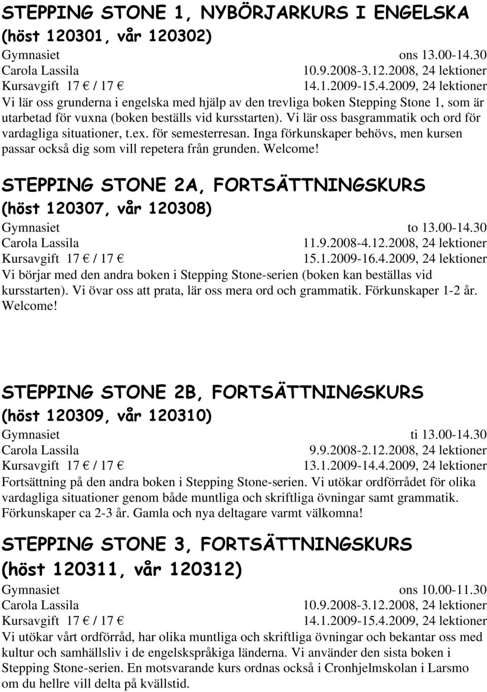 Vi lär oss basgrammatik och ord för vardagliga situationer, t.ex. för semesterresan. Inga förkunskaper behövs, men kursen passar också dig som vill repetera från grunden. Welcome!