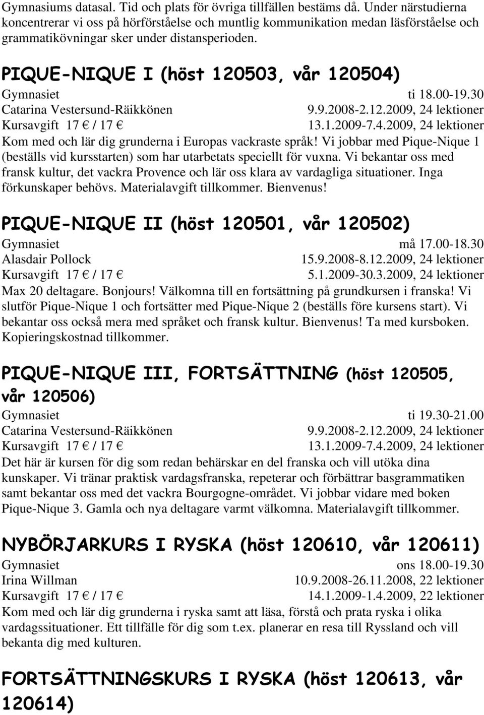 PIQUE-NIQUE I (höst 120503, vår 120504) Catarina Vestersund-Räikkönen ti 18.00-19.30 9.9.2008-2.12.2009, 24 lektioner 13.1.2009-7.4.2009, 24 lektioner Kom med och lär dig grunderna i Europas vackraste språk!