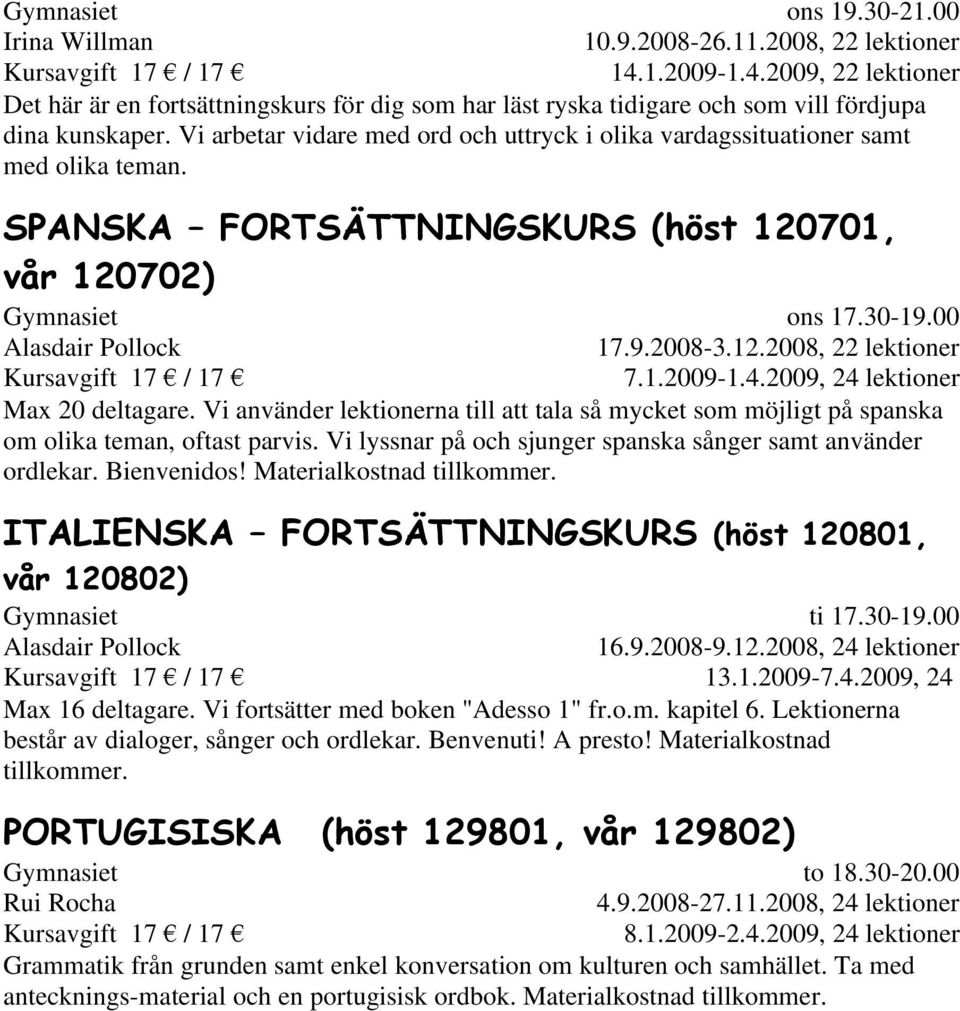 4.2009, 24 lektioner Max 20 deltagare. Vi använder lektionerna till att tala så mycket som möjligt på spanska om olika teman, oftast parvis.