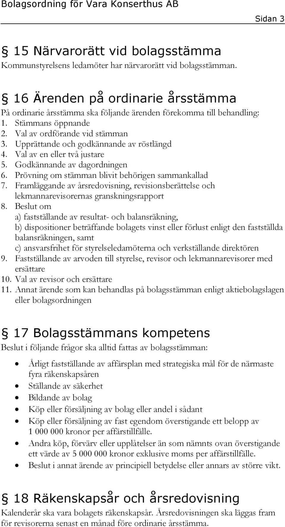 Upprättande och godkännande av röstlängd 4. Val av en eller två justare 5. Godkännande av dagordningen 6. Prövning om stämman blivit behörigen sammankallad 7.