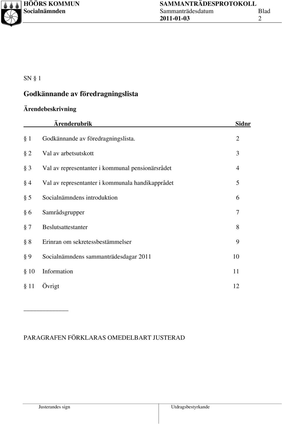 2 2 Val av arbetsutskott 3 3 Val av representanter i kommunal pensionärsrådet 4 4 Val av representanter i