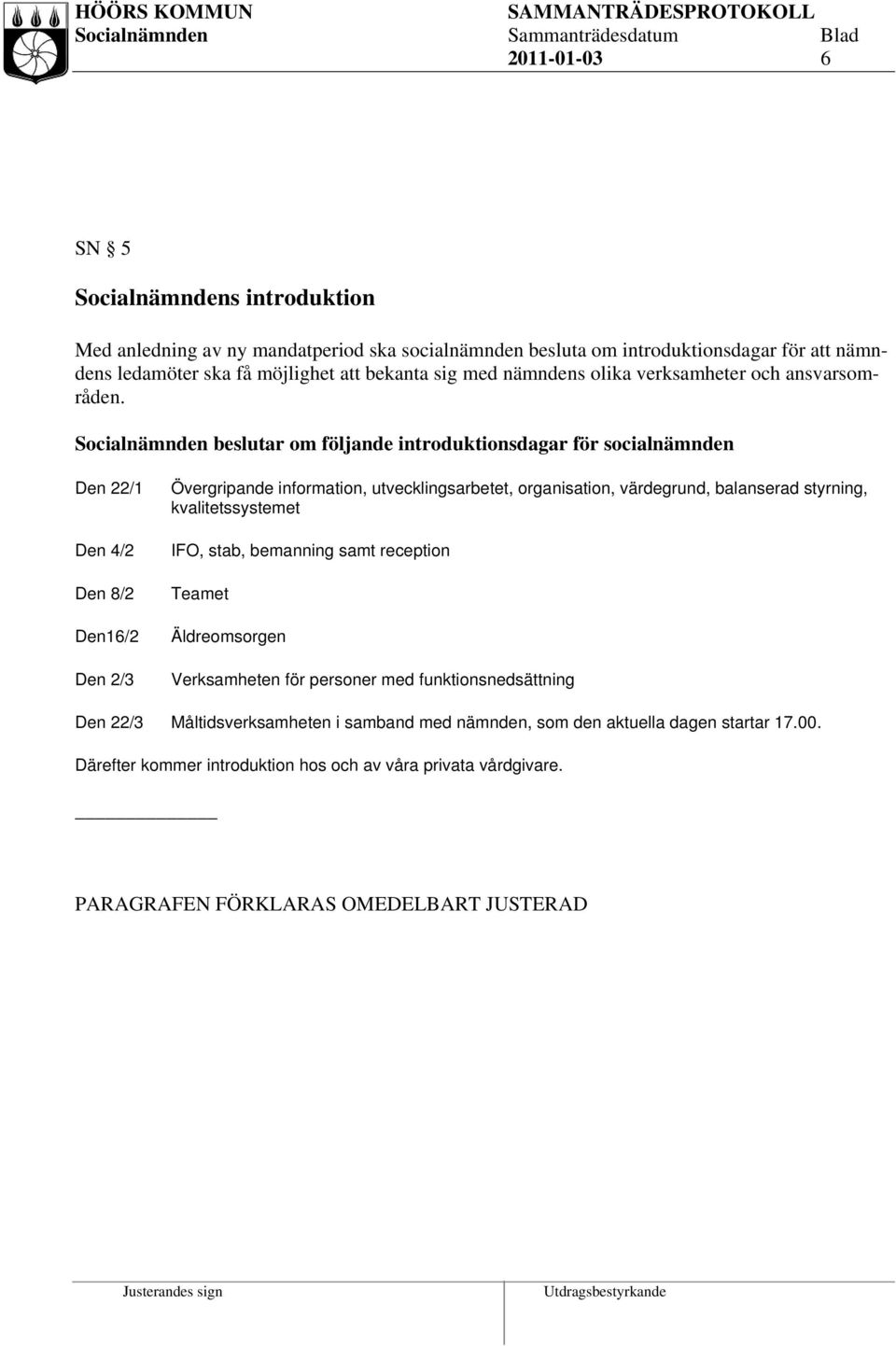 Socialnämnden beslutar om följande introduktionsdagar för socialnämnden Den 22/1 Den 4/2 Den 8/2 Den16/2 Den 2/3 Övergripande information, utvecklingsarbetet, organisation,