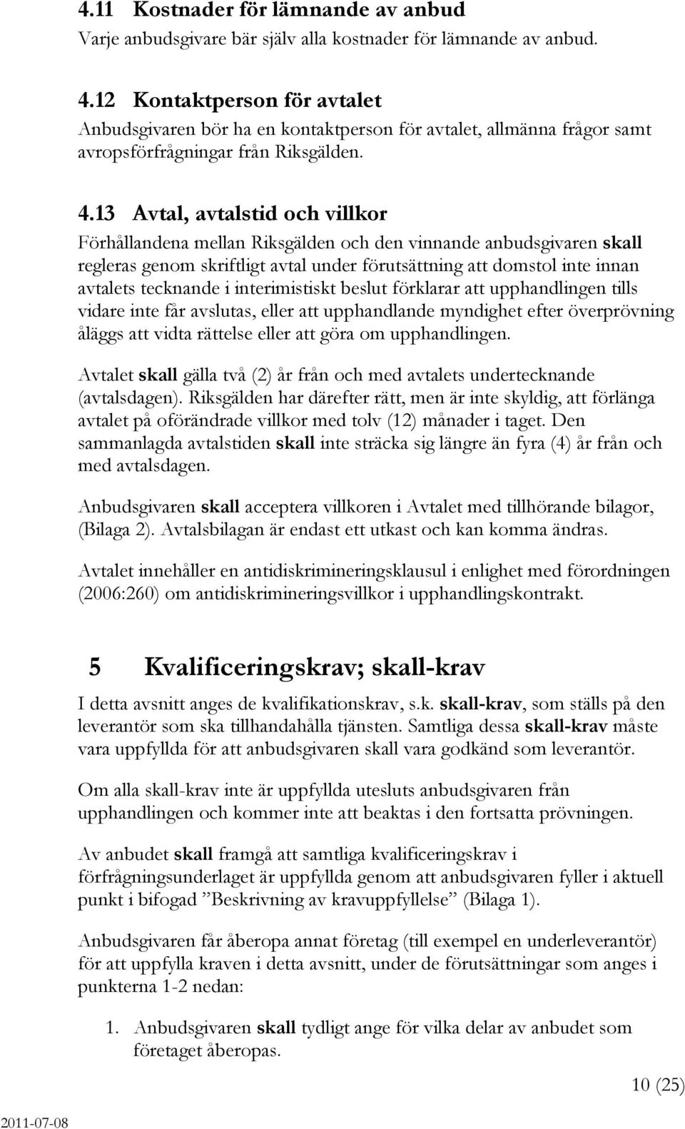 13 Avtal, avtalstid och villkor Förhållandena mellan Riksgälden och den vinnande anbudsgivaren skall regleras genom skriftligt avtal under förutsättning att domstol inte innan avtalets tecknande i