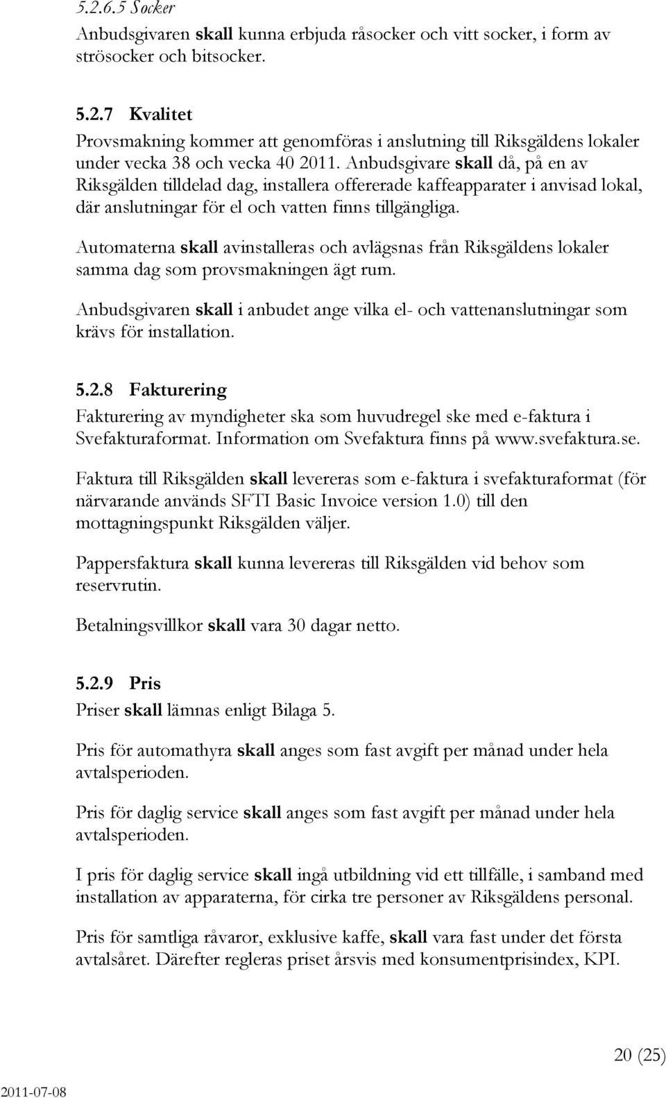 Automaterna skall avinstalleras och avlägsnas från Riksgäldens lokaler samma dag som provsmakningen ägt rum.