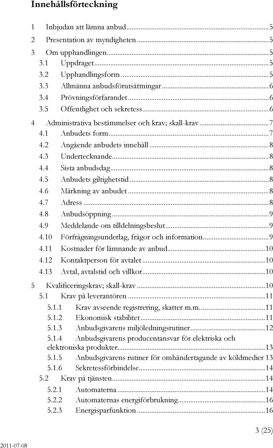 .. 8 4.4 Sista anbudsdag... 8 4.5 Anbudets giltighetstid... 8 4.6 Märkning av anbudet... 8 4.7 Adress... 8 4.8 Anbudsöppning... 9 4.9 Meddelande om tilldelningsbeslut... 9 4.10 Förfrågningsunderlag, frågor och information.