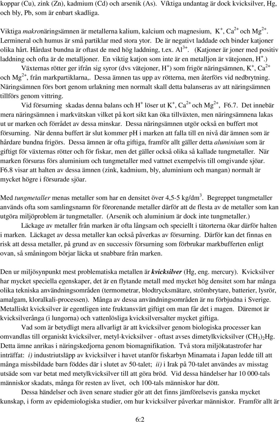 De är negativt laddade och binder katjoner olika hårt. Hårdast bundna är oftast de med hög laddning, t.ex. Al 3+. (Katjoner är joner med positiv laddning och ofta är de metalljoner.