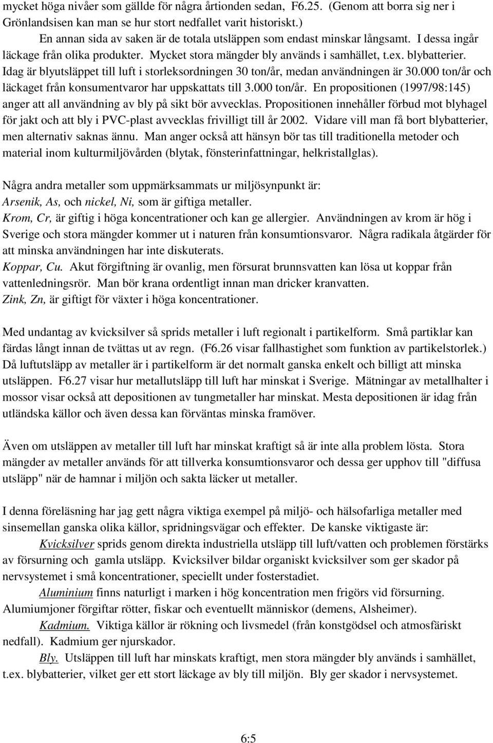 Idag är blyutsläppet till luft i storleksordningen 30 ton/år, medan användningen är 30.000 ton/år och läckaget från konsumentvaror har uppskattats till 3.000 ton/år. En propositionen (1997/98:145) anger att all användning av bly på sikt bör avvecklas.