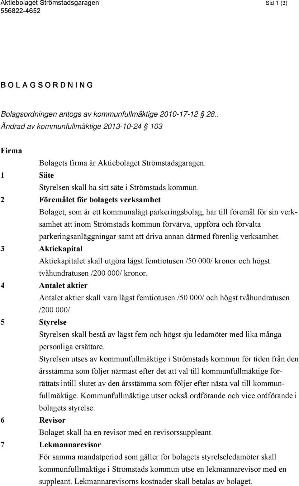 2 Föremålet för bolagets verksamhet Bolaget, som är ett kommunalägt parkeringsbolag, har till föremål för sin verksamhet att inom Strömstads kommun förvärva, uppföra och förvalta