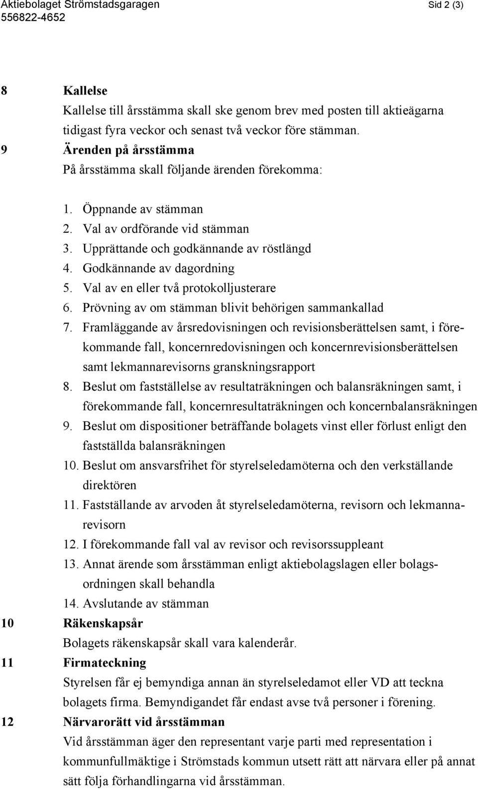 Godkännande av dagordning 5. Val av en eller två protokolljusterare 6. Prövning av om stämman blivit behörigen sammankallad 7.