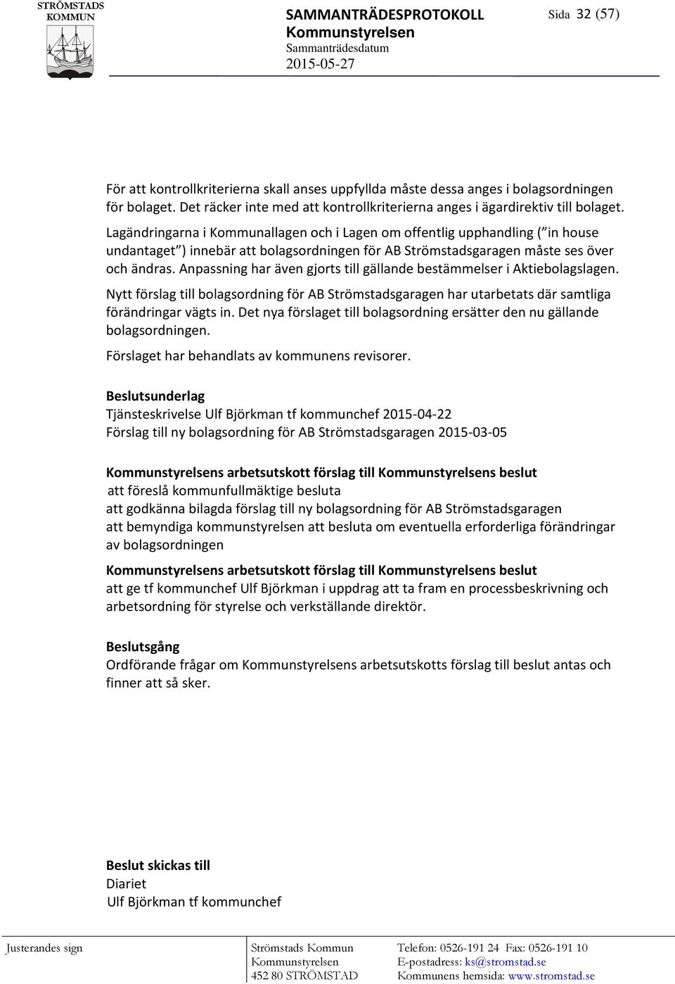 Lagändringarna i Kommunallagen och i Lagen om offentlig upphandling ( in house undantaget ) innebär att bolagsordningen för AB Strömstadsgaragen måste ses över och ändras.