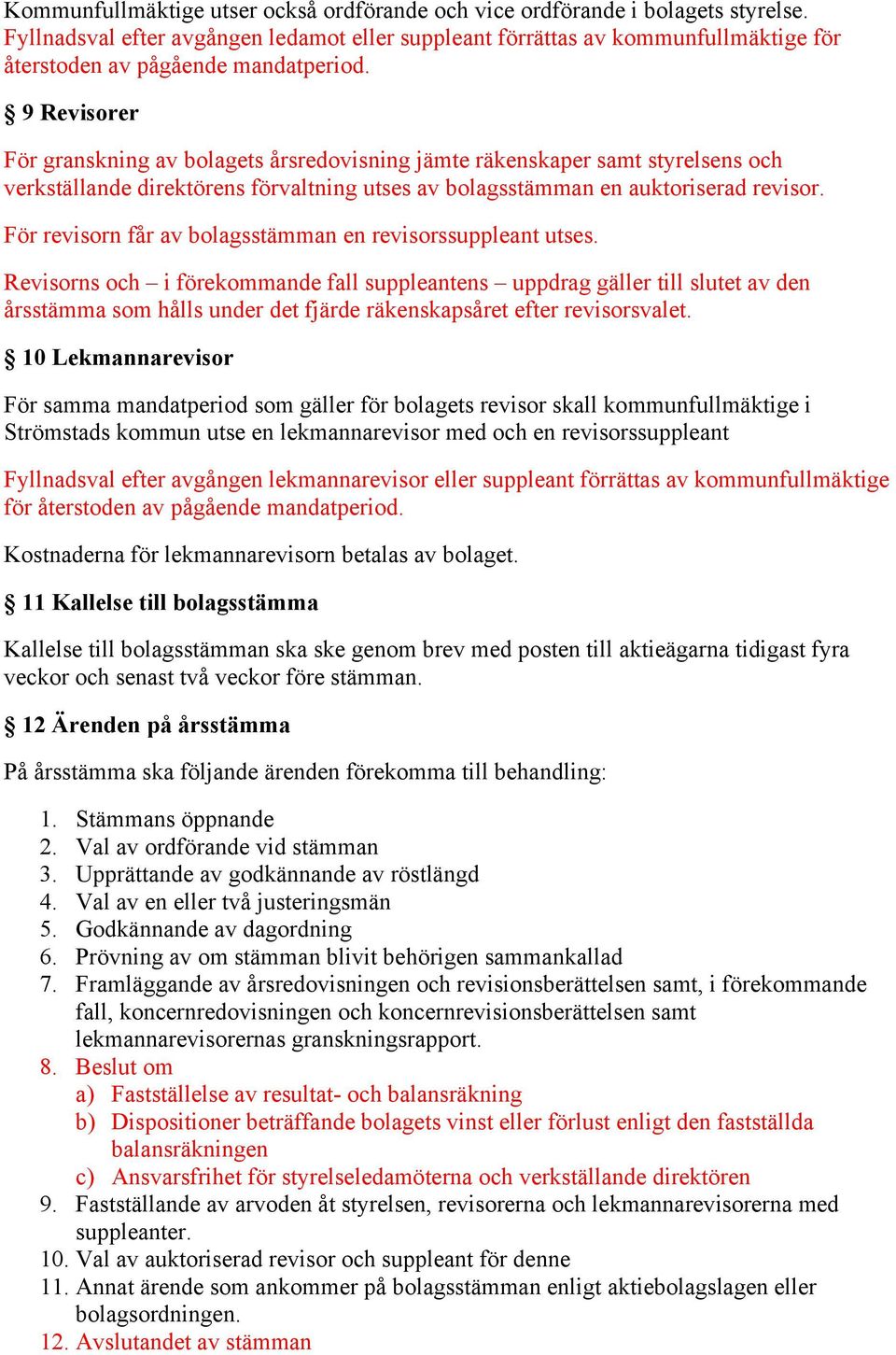 9 Revisorer För granskning av bolagets årsredovisning jämte räkenskaper samt styrelsens och verkställande direktörens förvaltning utses av bolagsstämman en auktoriserad revisor.