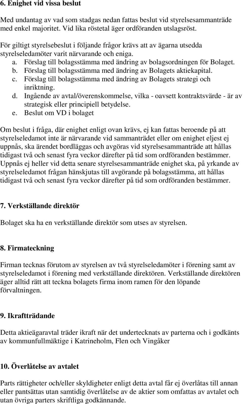 lagsstämma med ändring av bolagsordningen för Bolaget. b. Förslag till bolagsstämma med ändring av Bolagets aktiekapital. c. Förslag till bolagsstämma med ändring av Bolagets strategi och inriktning.