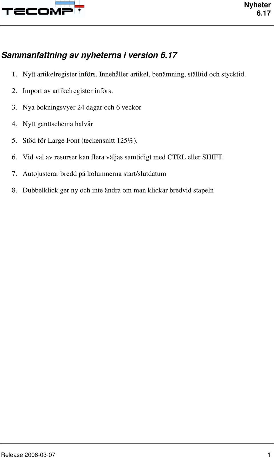 Nya bokningsvyer 24 dagar och 6 veckor 4. Nytt ganttschema halvår 5. Stöd för Large Font (teckensnitt 125%). 6. Vid val av resurser kan flera väljas samtidigt med CTRL eller SHIFT.